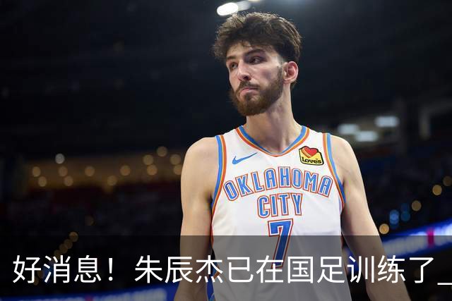 好消息！朱辰杰已在国足训练了 申花热身赛回归的阿苏埃进球了