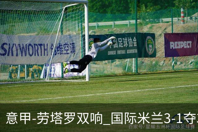 意甲-劳塔罗双响 国际米兰3-1夺3连胜紧追榜首